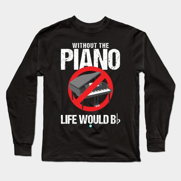 without the Piano Life would B Gift Idea Long Sleeve T-Shirt by woormle